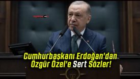 Cumhurbaşkanı Erdoğan’dan Özgür Özel’e Sert Sözler!