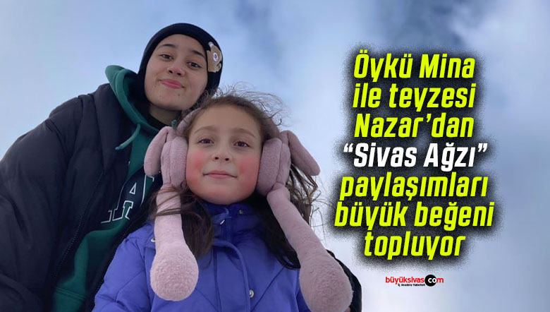 Öykü Mina Çağlayan ile teyzesi Nazar Karaca Sivas ağzını sosyal medyada yaşatıyorlar