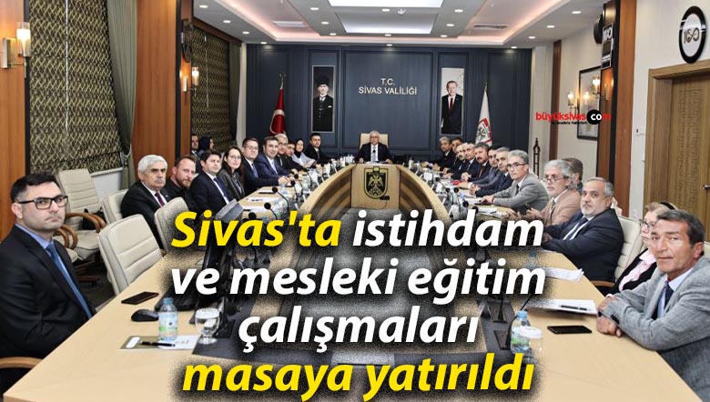 Sivas’ta istihdam ve mesleki eğitim çalışmaları masaya yatırıldı