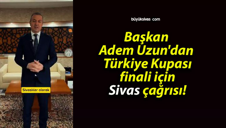 Başkan Adem Uzun’dan Türkiye Kupası finali için Sivas çağrısı!