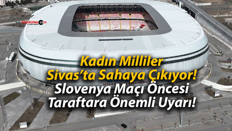 Kadın Milliler Sivas’ta Sahaya Çıkıyor! Slovenya Maçı Öncesi Taraftara Önemli Uyarı!