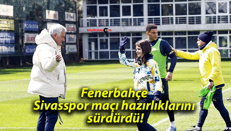 Fenerbahçe Sivasspor maçı hazırlıklarını sürdürdü!