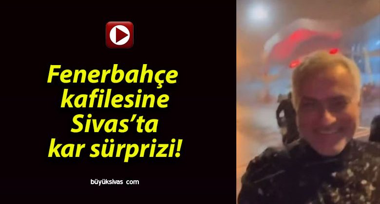 Fenerbahçe kafilesine Sivas’ta kar sürprizi!