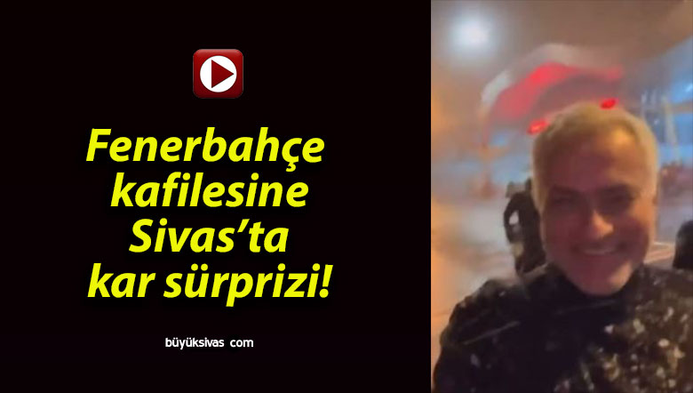 Fenerbahçe kafilesine Sivas’ta kar sürprizi!