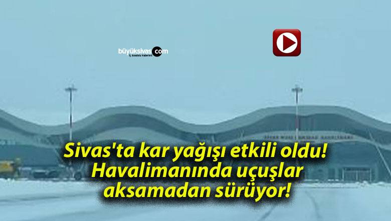 Sivas’ta kar yağışı etkili oldu! Havalimanında uçuşlar aksamadan sürüyor!