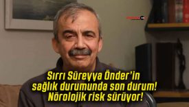 Sırrı Süreyya Önder’in sağlık durumunda son durum! Nörolojik risk sürüyor!