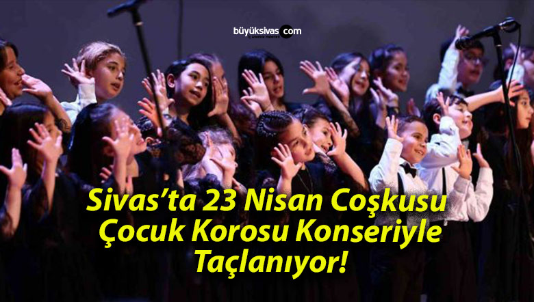 Sivas’ta 23 Nisan Coşkusu Çocuk Korosu Konseriyle Taçlanıyor!