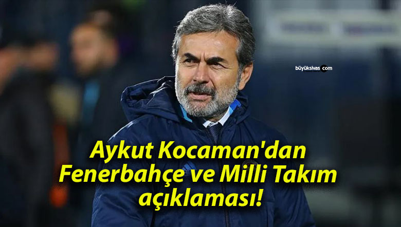 Aykut Kocaman’dan Fenerbahçe ve Milli Takım açıklaması!