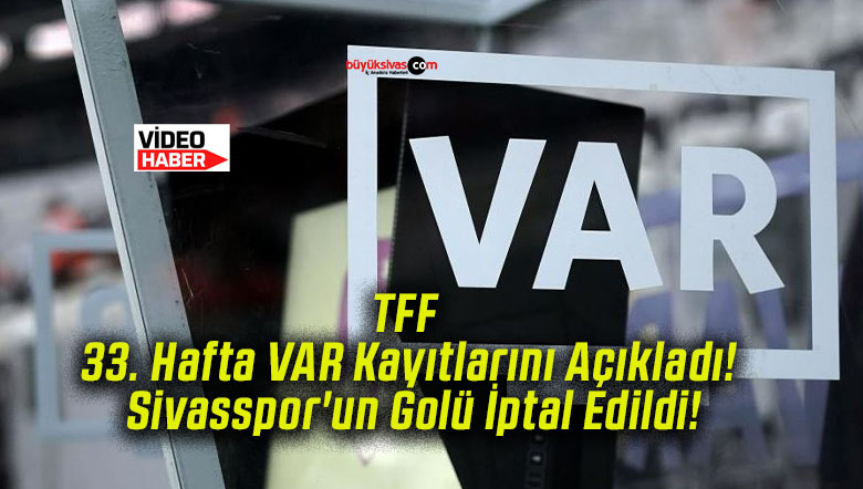 TFF 33. Hafta VAR Kayıtlarını Açıkladı! Sivasspor’un Golü İptal Edildi!