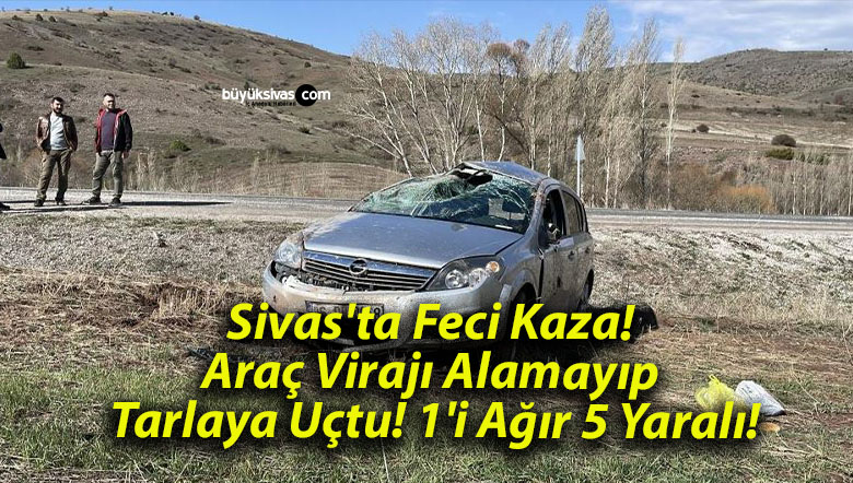 Sivas’ta Feci Kaza! Araç Virajı Alamayıp Tarlaya Uçtu! 1’i Ağır 5 Yaralı!