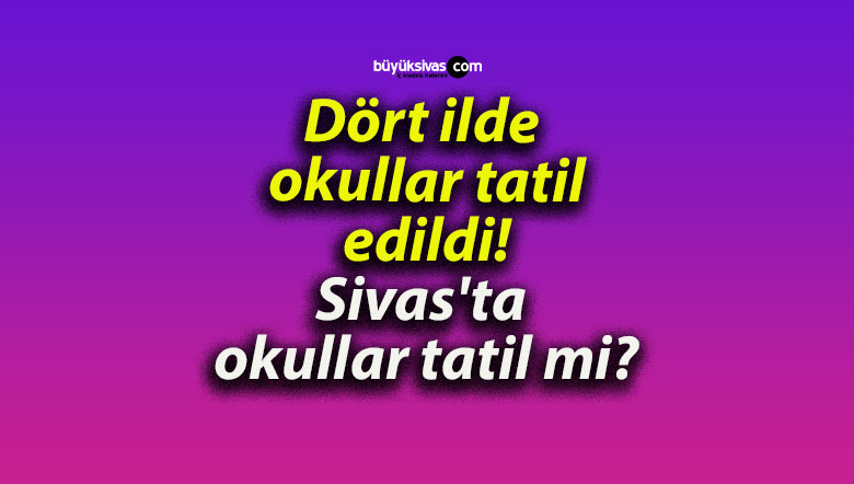 Dört ilde okullar tatil edildi! Sivas’ta okullar tatil mi?