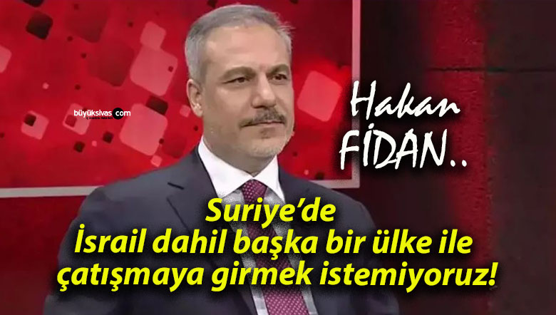 Suriye’de İsrail dahil başka bir ülke ile çatışmaya girmek istemiyoruz!