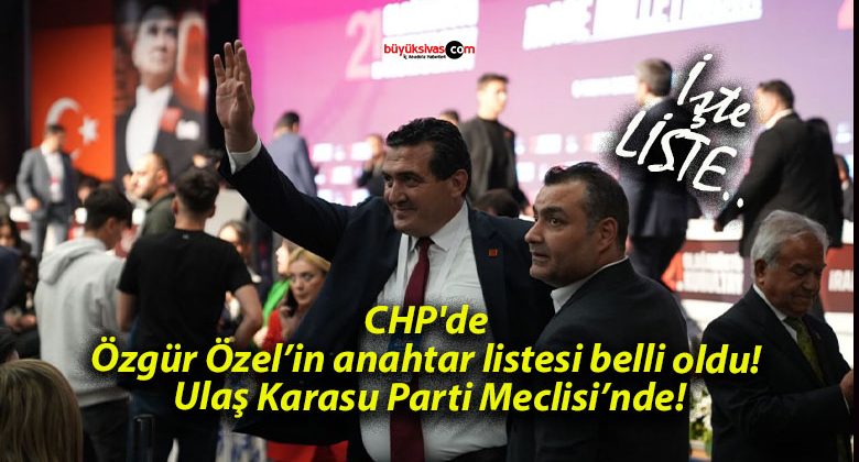 CHP’de Özgür Özel’in anahtar listesi belli oldu! Ulaş Karasu Parti Meclisi’nde!