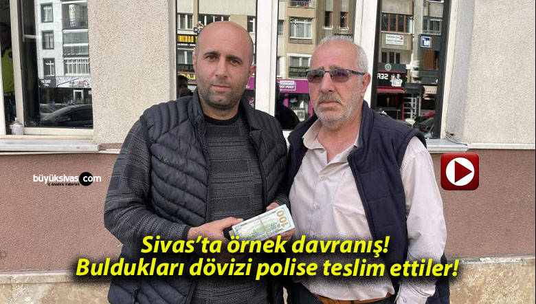 Sivas’ta örnek davranış! Buldukları dövizi polise teslim ettiler!