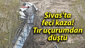 Sivas’ta feci kaza! Tır uçurumdan düştü