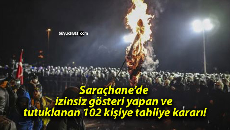 Saraçhane’de izinsiz gösteri yapan ve tutuklanan 102 kişiye tahliye kararı!