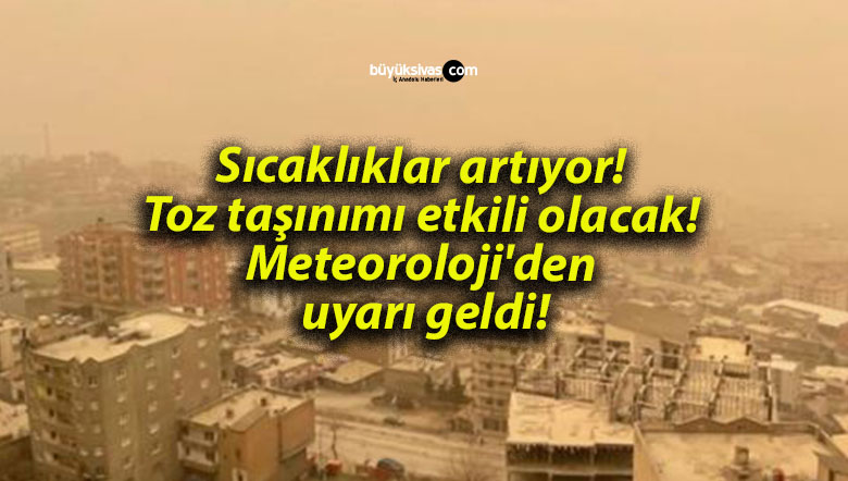 Sıcaklıklar artıyor! Toz taşınımı etkili olacak! Meteoroloji’den uyarı geldi!
