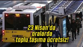 23 Nisan’da oralarda toplu taşıma ücretsiz!