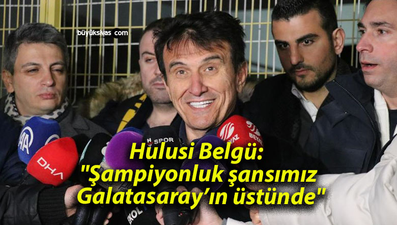 Hulusi Belgü: “Şampiyonluk şansımız Galatasaray’ın üstünde”
