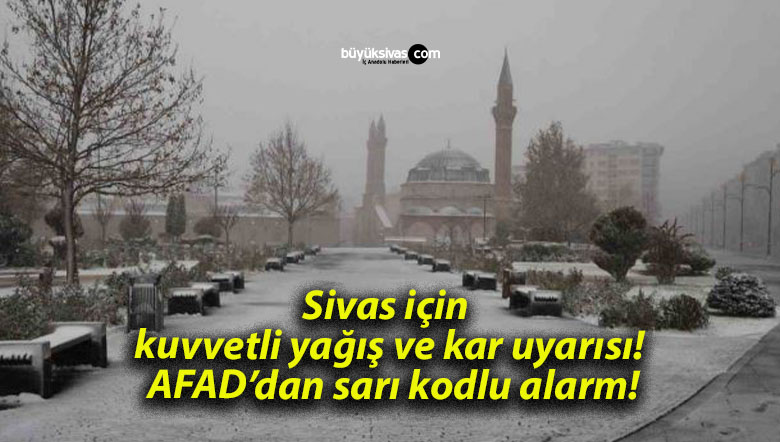 Sivas için kuvvetli yağış ve kar uyarısı! AFAD’dan sarı kodlu alarm!