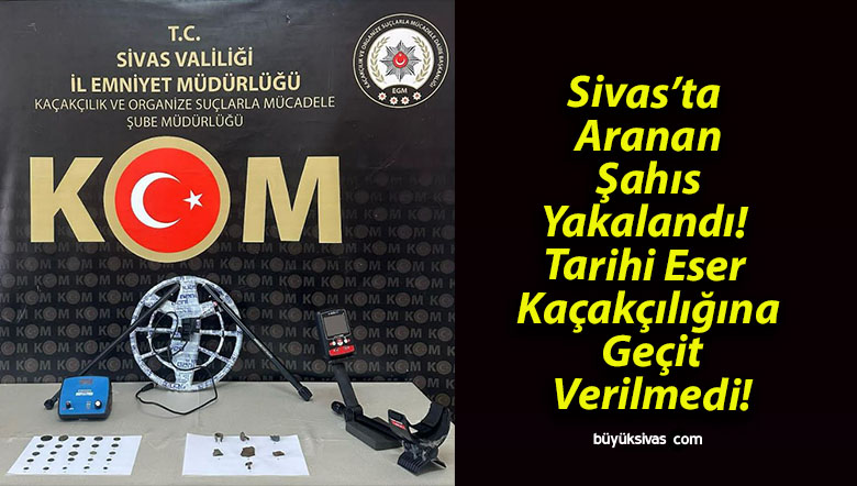 Sivas’ta Aranan Şahıs Yakalandı! Tarihi Eser Kaçakçılığına Geçit Verilmedi!