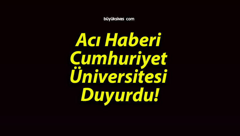 Acı Haberi Cumhuriyet Üniversitesi Duyurdu!
