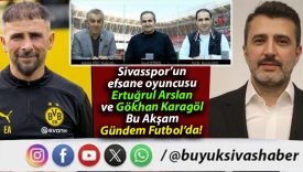 Sivasspor’un efsane oyuncusu Ertuğrul Arslan ve Gökhan Karagöl Bu Akşam Gündem Futbol’da!