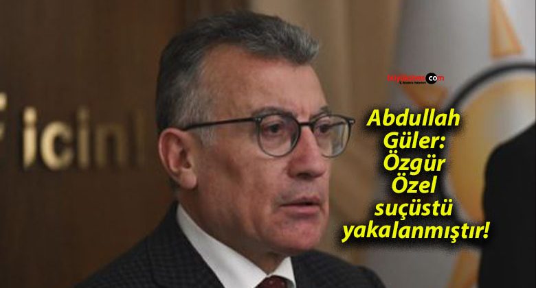 Abdullah Güler: Özgür Özel suçüstü yakalanmıştır!