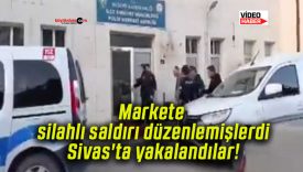 Markete silahlı saldırı düzenlemişlerdi Sivas’ta yakalandılar!