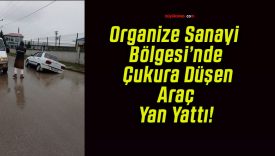 Organize Sanayi Bölgesi’nde Çukura Düşen Araç Yan Yattı!