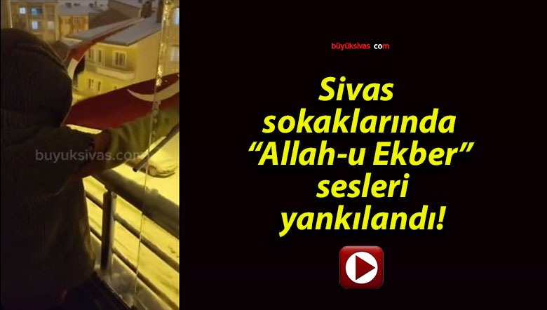 Sivas sokaklarında “Allah-u Ekber” sesleri yankılandı!