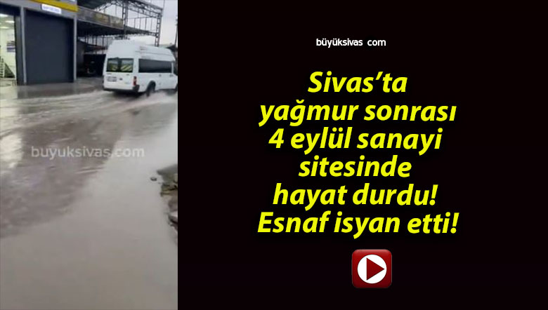 Sivas’ta yağmur sonrası 4 eylül sanayi sitesinde hayat durdu! Esnaf isyan etti!