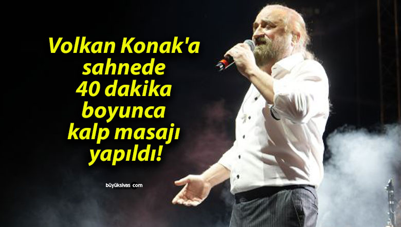 Volkan Konak’a sahnede 40 dakika boyunca kalp masajı yapıldı!