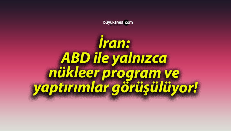 İran: ABD ile yalnızca nükleer program ve yaptırımlar görüşülüyor!