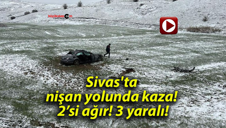 Sivas’ta nişan yolunda kaza! 2’si ağır! 3 yaralı!