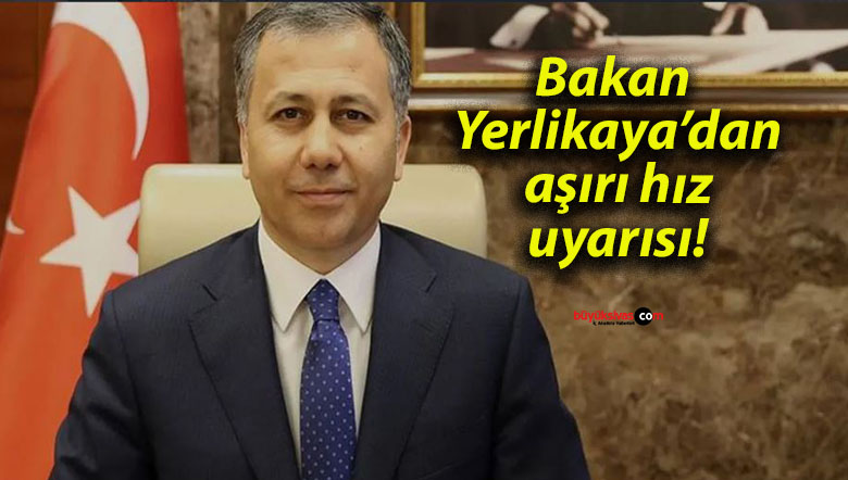 Bakan Yerlikaya’dan aşırı hız uyarısı!