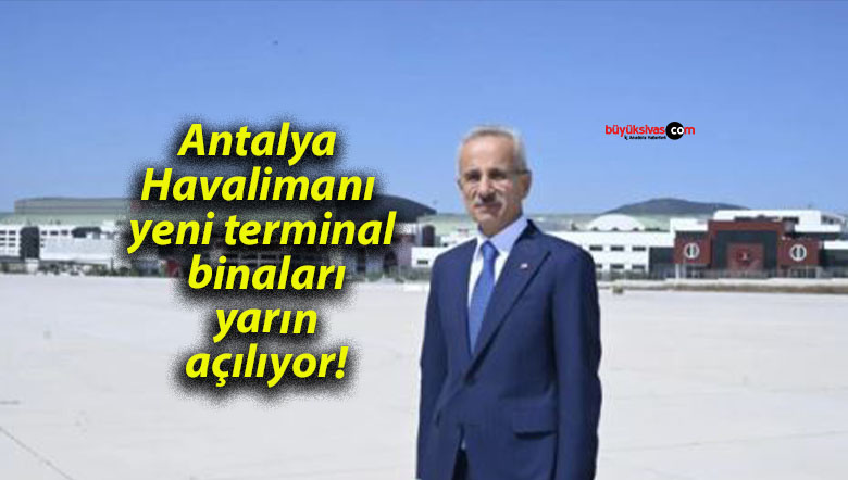 Antalya Havalimanı yeni terminal binaları yarın açılıyor!
