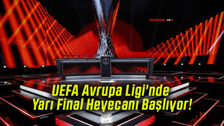 UEFA Avrupa Ligi’nde Yarı Final Heyecanı Başlıyor!