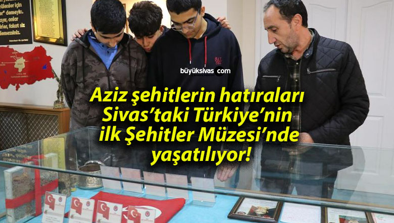 Aziz şehitlerin hatıraları Sivas’taki Türkiye’nin ilk Şehitler Müzesi’nde yaşatılıyor!