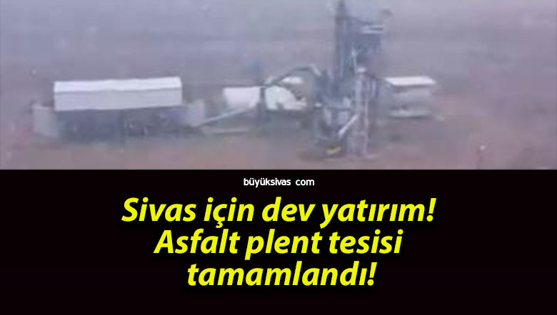 Sivas için dev yatırım! Asfalt plent tesisi tamamlandı!