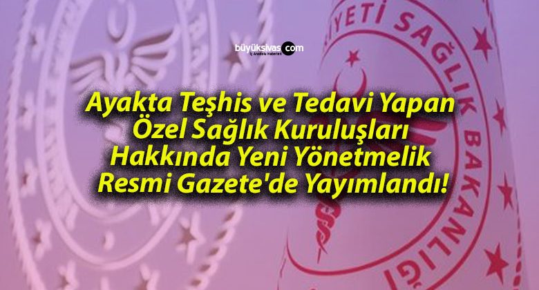 Ayakta Teşhis ve Tedavi Yapan Özel Sağlık Kuruluşları Hakkında Yeni Yönetmelik Resmi Gazete’de Yayımlandı!