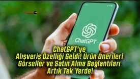 ChatGPT’ye Alışveriş Özelliği Geldi! Ürün Önerileri Görseller ve Satın Alma Bağlantıları Artık Tek Yerde!