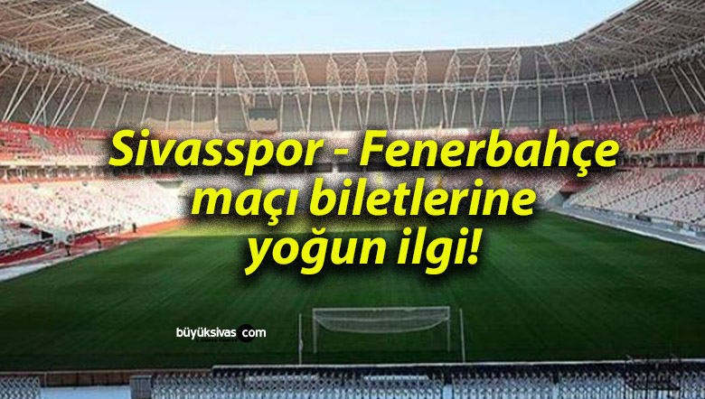Sivasspor – Fenerbahçe maçı biletlerine yoğun ilgi!