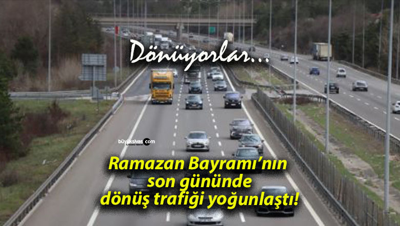 Ramazan Bayramı’nın son gününde dönüş trafiği yoğunlaştı!
