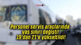 Personel servis araçlarında yaş sınırı değişti! 19’dan 21’e yükseltildi!