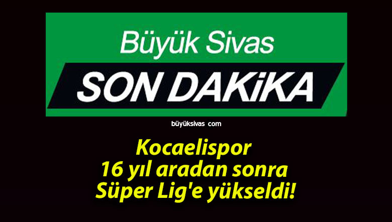 Kocaelispor 16 yıl aradan sonra Süper Lig’e yükseldi!