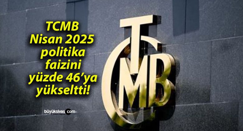 TCMB Nisan 2025 politika faizini yüzde 46’ya yükseltti!