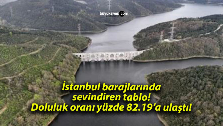 İstanbul barajlarında sevindiren tablo! Doluluk oranı yüzde 82.19’a ulaştı!