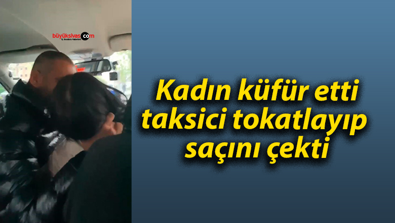 Kadın küfür etti, taksici tokatlayıp saçını çekti