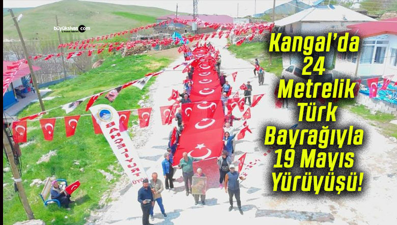 Kangal’da 24 Metrelik Türk Bayrağıyla 19 Mayıs Yürüyüşü!